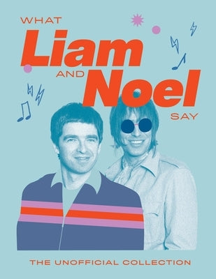 What Liam and Noel Say: The Unofficial Collection by Quadrille