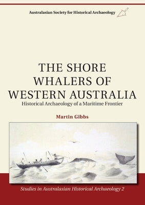 The Shore Whalers of Western Australia: Historical Archaeology of a Maritime Frontier by Gibbs, Martin
