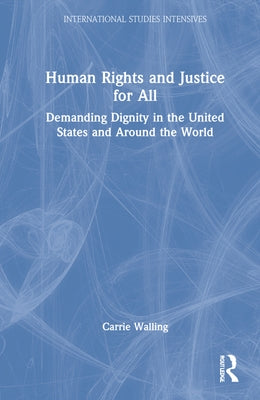Human Rights and Justice for All: Demanding Dignity in the United States and Around the World by Walling, Carrie