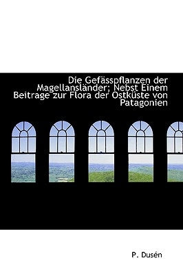 Die Gefasspflanzen Der Magellanslander; Nebst Einem Beitrage Zur Flora Der Ostkuste Von Patagonien by Dusn, P.