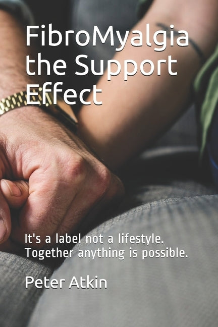 FibroMyalgia The Support Effect: It's a label not a lifestyle. Together anything is possible. by Atkin, Peter