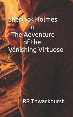 Sherlock Holmes in The Adventure of the Vanishing Virtuoso by Thwackhurst, Rr