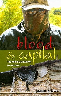 Blood and Capital: The Paramilitarization of Colombia Volume 48 by Hristov, Jasmin