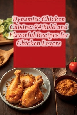 Dynamite Chicken Cuisine: 94 Bold and Flavorful Recipes for Chicken Lovers by Tsuj, The Gourmet Burger