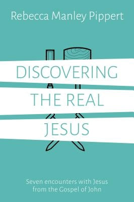 Discovering the Real Jesus: Seven Encounters with Jesus from the Gospel of John by Manley Pippert, Rebecca