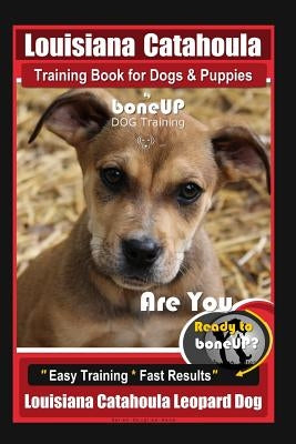 Louisiana Catahoula Training Book for Dogs & Puppies By BoneUP DOG Training: Are You Ready to Bone Up? Easy Training * Fast Results, Louisiana Catahou by Kane, Karen Douglas