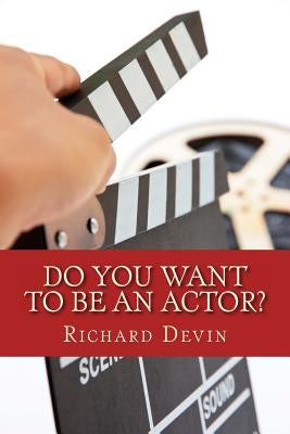 Do You Want To Be An Actor?: 101 Answers to Your Questions About Breaking Into the Biz by Devin, Richard