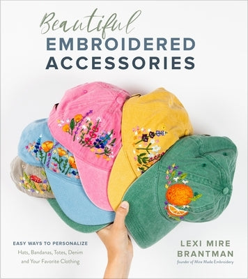 Beautiful Embroidered Accessories: Easy Ways to Personalize Hats, Bandanas, Totes, Denim and Your Favorite Clothing by Mire Brantman, Lexi