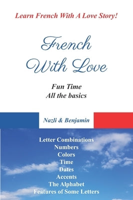 French With Love - All The Basics Of French Language: Learn French With French With Love! by And Benjamin, Nazli