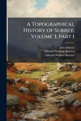 A Topographical History of Surrey, Volume 3, part 1 by Britton, John