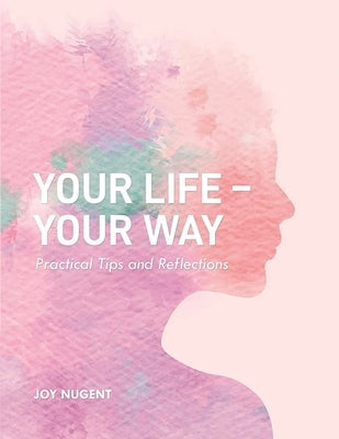 Your Life-Your Way: Practical Tips and Reflections by Nugent, Joy