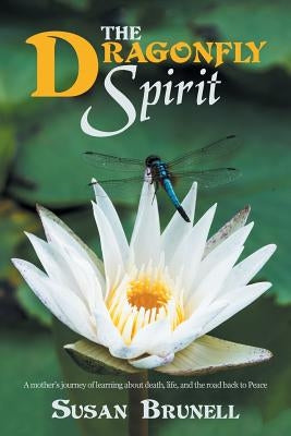 The Dragonfly Spirit: A Mother'S Journey of Learning About Death, Life, and the Road Back to Peace by Brunell, Susan