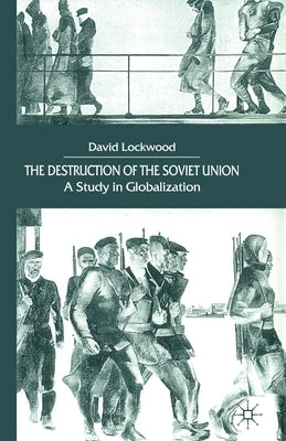 The Destruction of the Soviet Union: A Study in Globalization by Lockwood, D.