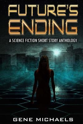Future's Ending: A Science Fiction Short Story Anthology by Michaels, Gene