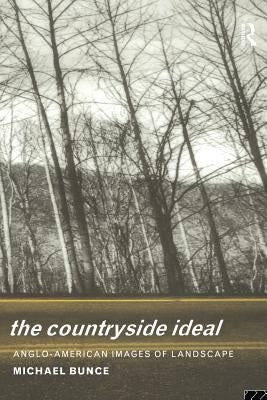 The Countryside Ideal: Anglo-American Images of Landscape by Bunce, Michael