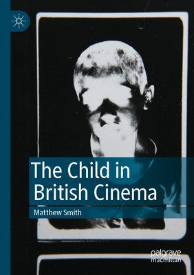 The Child in British Cinema by Smith, Matthew