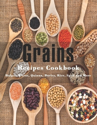 Grains Cookbook: Bulgur Wheat, Quinoa, Barley, Rice, Spelt and More by Stone, John