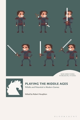 Playing the Middle Ages: Pitfalls and Potential in Modern Games by Houghton, Robert