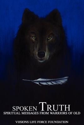 Spoken Truth: Spiritual Messages from Warriors of Old by Viisions Life Force Foundation, Life for
