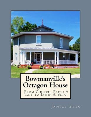 Bowmanville's Octagon House: From Church, Faith & Tait to Irwin & Seto by Seto, Janice