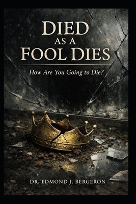 Died Like a Fool Dies: How Are You Going to Die? by Bergeron, Edmond J.