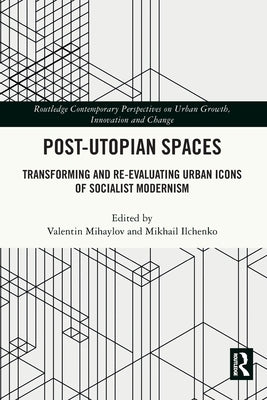 Post-Utopian Spaces: Transforming and Re-Evaluating Urban Icons of Socialist Modernism by Mihaylov, Valentin