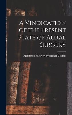 A Vindication of the Present State of Aural Surgery by Member of the New Sydenham Society