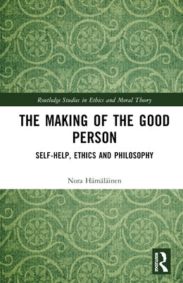 The Making of the Good Person: Self-Help, Ethics and Philosophy by Hämäläinen, Nora