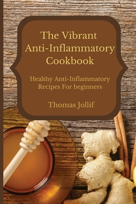 The Vibrant Anti-Inflammatory Cookbook: Healthy Anti-Inflammatory Recipes For beginners by Jollif, Thomas