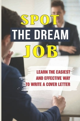 Spot The Dream Job: Learn The Easiest And Effective Way To Write A Cover Letter: Sell You To Employers by Rodenberg, Ruben