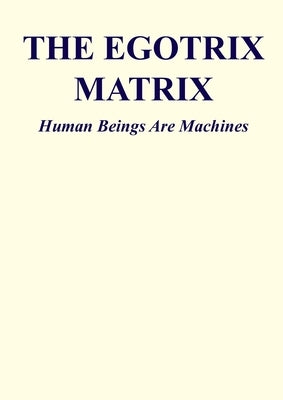 The Egotrix Matrix: Human Beings Are Machines by Cortez, Matto