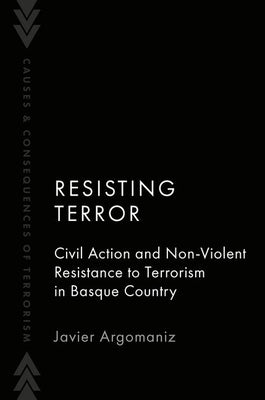 Resisting Terror: Civil Action and Non-Violent Resistance to Terrorism in Basque Country by Argomaniz, Javier