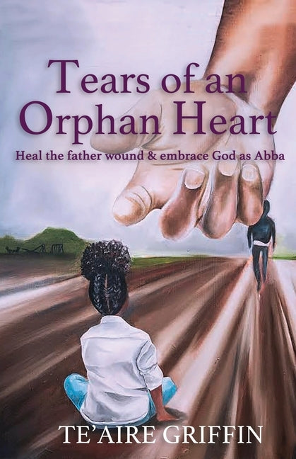 Tears of an Orphan Heart: Heal the father wound & embrace God as Abba by Griffin, Te'aire