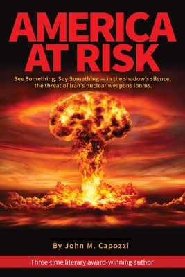 America at Risk: See something, say something - in the shadow's silence, the threat of Iran's nuclear weapons looms by Capozzi, John M.