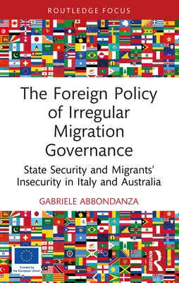 The Foreign Policy of Irregular Migration Governance: State Security and Migrants' Insecurity in Italy and Australia by Abbondanza, Gabriele