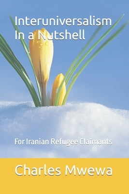 Interuniversalism In a Nutshell: For Iranian Refugee Claimants by Mwewa, Charles