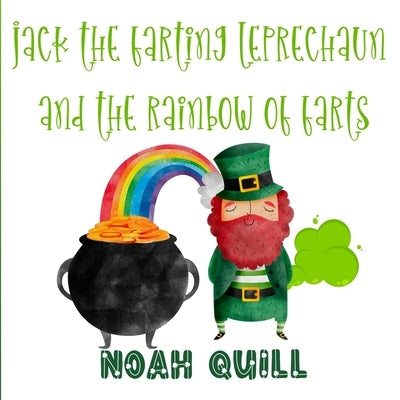 Jack the Farting Leprechaun and The Rainbow of Farts: A St. Patrick's Day Theme Children Story Book with Watercolor Illustrations. A Fun Way to Teach by Quill, Noah