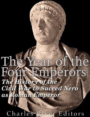 The Year of the Four Emperors: The History of the Civil War to Succeed Nero as Emperor of Rome by Charles River
