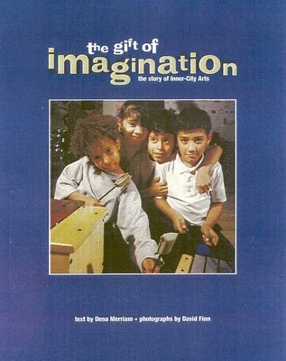 The Gift of Imagination: The Story of Inner City Arts by Merriam, Dena