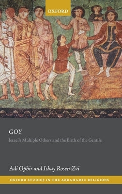 Goy: Israel's Multiple Others and the Birth of the Gentile by Ophir, Adi