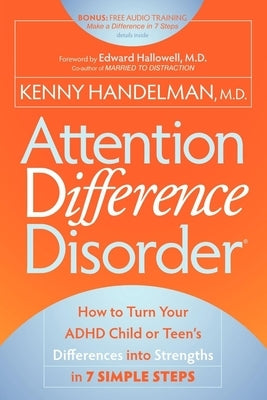 Attention Difference Disorder: How to Turn Your ADHD Child or Teen's Differences Into Strengths in 7 Simple Steps by Handelman, Kenny