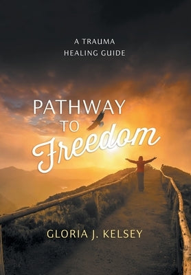 Pathway to Freedom: A Trauma Healing Guide by Kelsey, Gloria J.