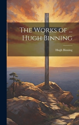 The Works of ... Hugh Binning by Binning, Hugh