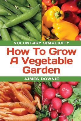 Voluntary Simplicity: How To Grow A Vegetable Garden by Downie, James