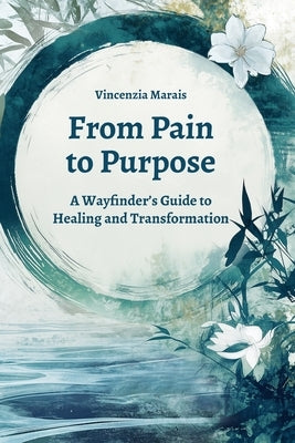From Pain to Purpose: A Wayfinder's Guide to Healing and Transformation by Marais, Vincenzia