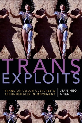 Trans Exploits: Trans of Color Cultures and Technologies in Movement by Chen, Jian Neo