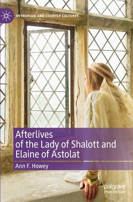 Afterlives of the Lady of Shalott and Elaine of Astolat by Howey, Ann F.