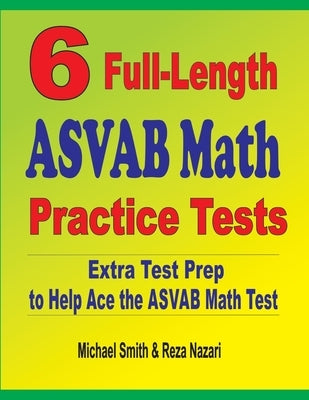 6 Full-Length ASVAB Math Practice Tests: Extra Test Prep to Help Ace the ASVAB Math Test by Smith, Michael