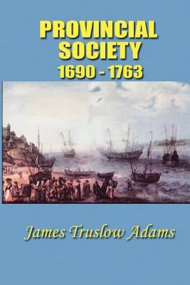 Provincial Society: 1690-1763 by Adams, James Truslow
