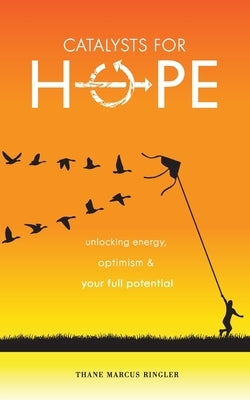 Catalysts For Hope: Unlocking Energy, Optimism, And Your Full Potential by Ringler, Thane Marcus